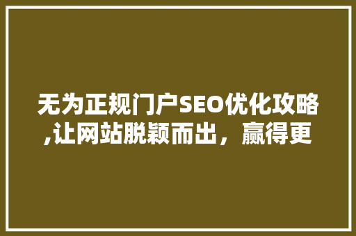 无为正规门户SEO优化攻略,让网站脱颖而出，赢得更多流量