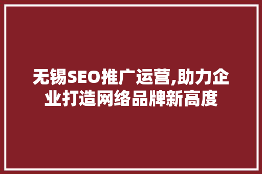 无锡SEO推广运营,助力企业打造网络品牌新高度