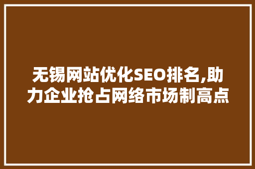 无锡网站优化SEO排名,助力企业抢占网络市场制高点
