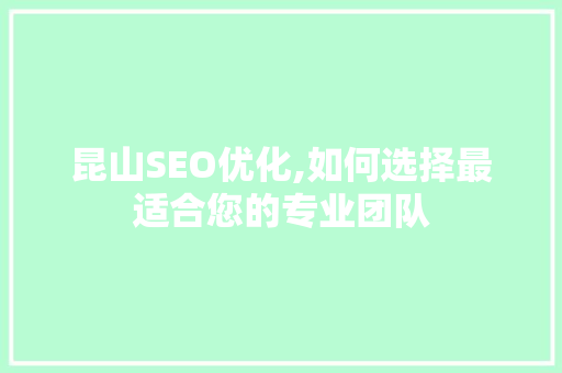 昆山SEO优化,如何选择最适合您的专业团队