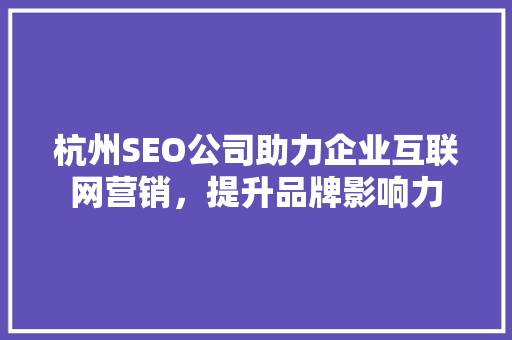 杭州SEO公司助力企业互联网营销，提升品牌影响力