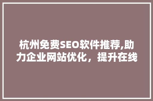 杭州免费SEO软件推荐,助力企业网站优化，提升在线竞争力