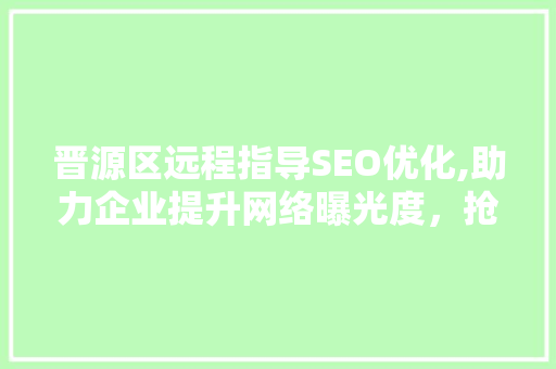 晋源区远程指导SEO优化,助力企业提升网络曝光度，抢占市场先机