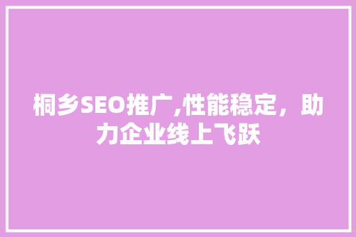 桐乡SEO推广,性能稳定，助力企业线上飞跃