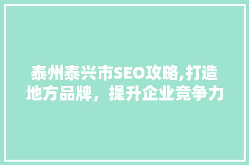 泰州泰兴市SEO攻略,打造地方品牌，提升企业竞争力