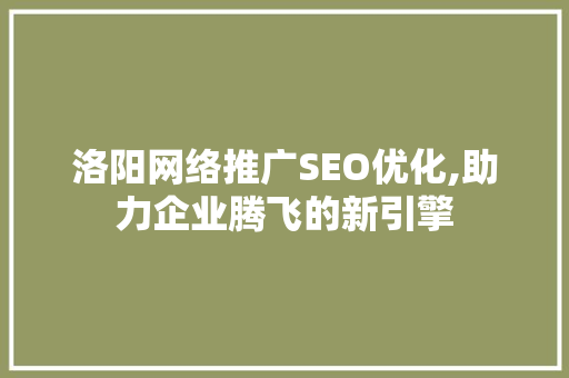 洛阳网络推广SEO优化,助力企业腾飞的新引擎