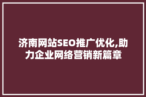 济南网站SEO推广优化,助力企业网络营销新篇章