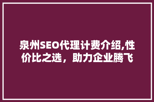 泉州SEO代理计费介绍,性价比之选，助力企业腾飞