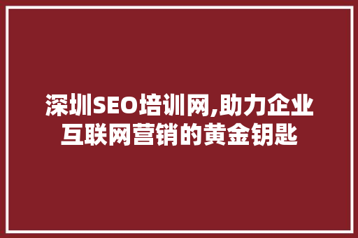 深圳SEO培训网,助力企业互联网营销的黄金钥匙