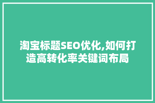淘宝标题SEO优化,如何打造高转化率关键词布局
