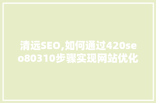 清远SEO,如何通过420seo80310步骤实现网站优化