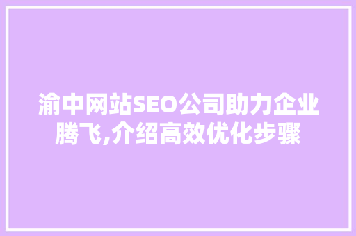 渝中网站SEO公司助力企业腾飞,介绍高效优化步骤