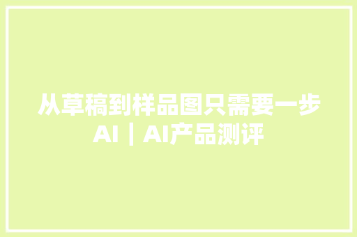 从草稿到样品图只需要一步AI｜AI产品测评