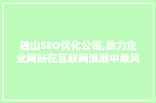 独山SEO优化公司,助力企业网站在互联网浪潮中乘风破浪
