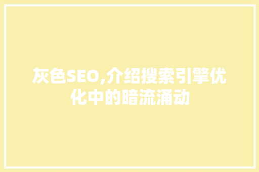 灰色SEO,介绍搜索引擎优化中的暗流涌动