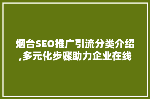 烟台SEO推广引流分类介绍,多元化步骤助力企业在线崛起