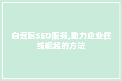 白云区SEO服务,助力企业在线崛起的方法