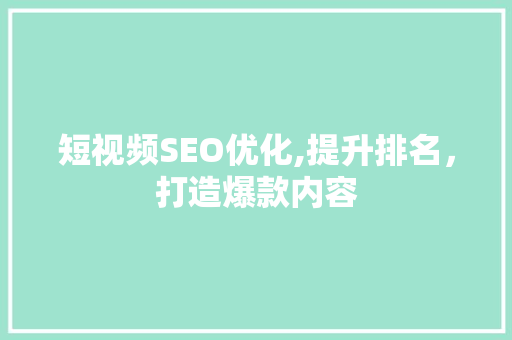 短视频SEO优化,提升排名，打造爆款内容