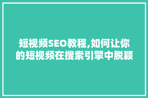 短视频SEO教程,如何让你的短视频在搜索引擎中脱颖而出