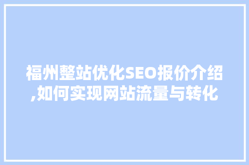 福州整站优化SEO报价介绍,如何实现网站流量与转化率的双重提升