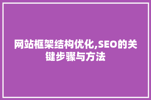 网站框架结构优化,SEO的关键步骤与方法