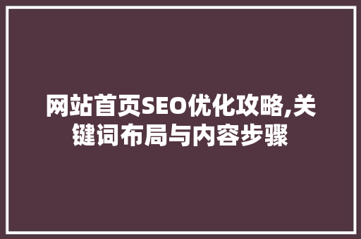 网站首页SEO优化攻略,关键词布局与内容步骤