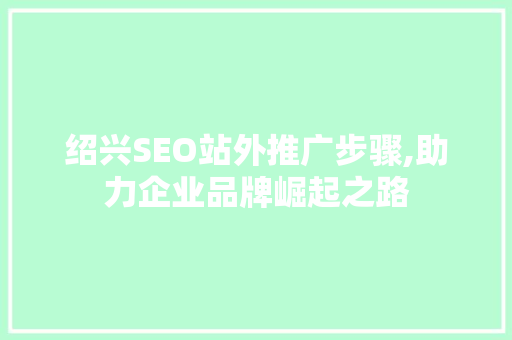 绍兴SEO站外推广步骤,助力企业品牌崛起之路