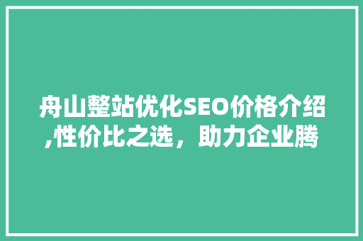 舟山整站优化SEO价格介绍,性价比之选，助力企业腾飞