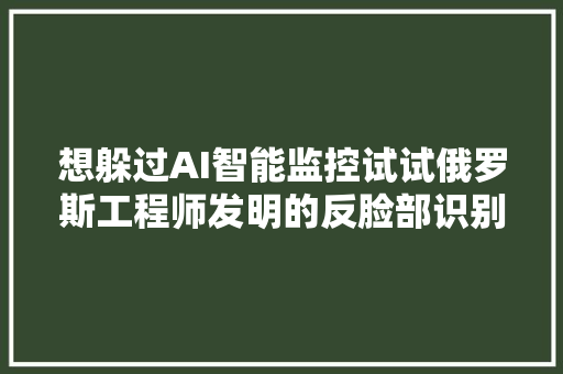 想躲过AI智能监控试试俄罗斯工程师发明的反脸部识别特殊化妆术