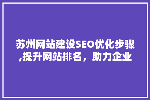 苏州网站建设SEO优化步骤,提升网站排名，助力企业腾飞