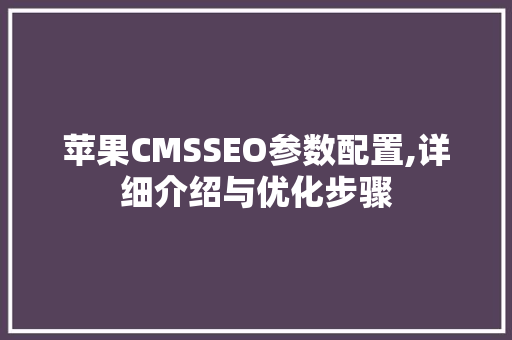苹果CMSSEO参数配置,详细介绍与优化步骤