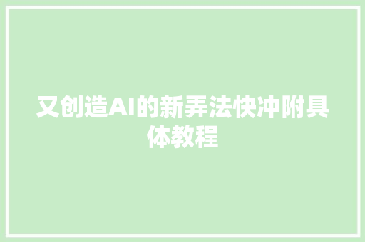 又创造AI的新弄法快冲附具体教程