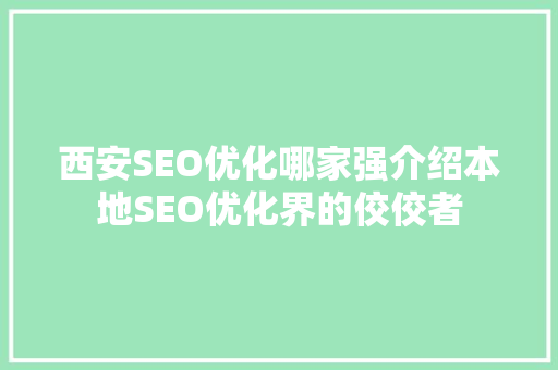 西安SEO优化哪家强介绍本地SEO优化界的佼佼者