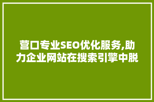 营口专业SEO优化服务,助力企业网站在搜索引擎中脱颖而出