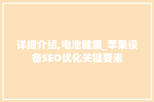 详细介绍,电池健康_苹果设备SEO优化关键要素