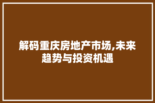 解码重庆房地产市场,未来趋势与投资机遇