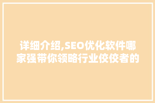 详细介绍,SEO优化软件哪家强带你领略行业佼佼者的风采