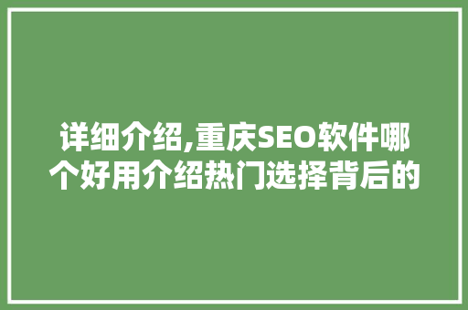 详细介绍,重庆SEO软件哪个好用介绍热门选择背后的真相