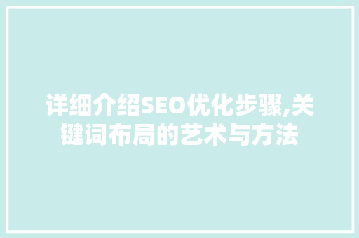 详细介绍SEO优化步骤,关键词布局的艺术与方法