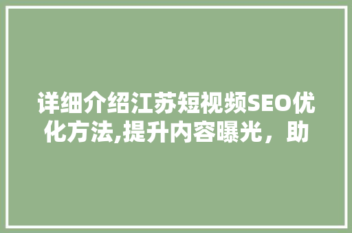 详细介绍江苏短视频SEO优化方法,提升内容曝光，助力品牌腾飞