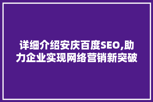 详细介绍安庆百度SEO,助力企业实现网络营销新突破