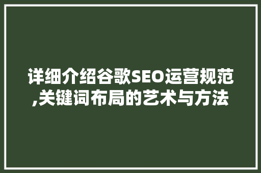 详细介绍谷歌SEO运营规范,关键词布局的艺术与方法