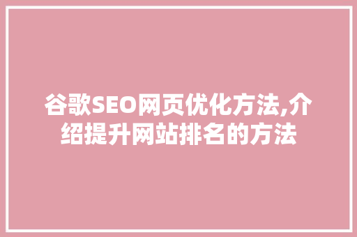 谷歌SEO网页优化方法,介绍提升网站排名的方法