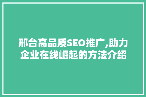 邢台高品质SEO推广,助力企业在线崛起的方法介绍