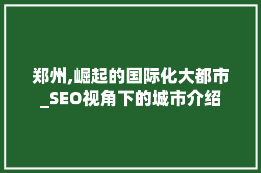郑州,崛起的国际化大都市_SEO视角下的城市介绍