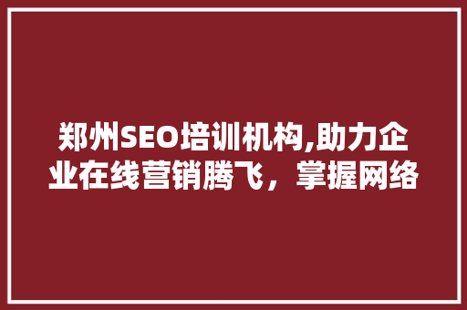 郑州SEO培训机构,助力企业在线营销腾飞，掌握网络流量密码