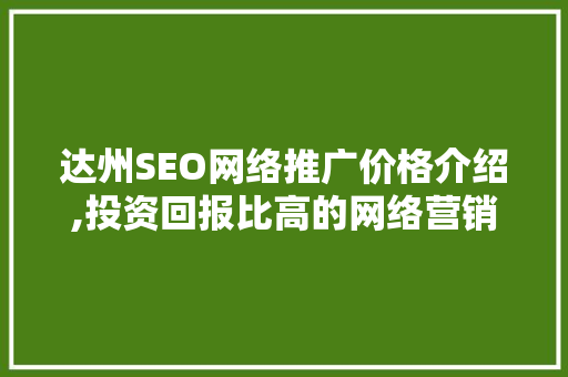 达州SEO网络推广价格介绍,投资回报比高的网络营销步骤