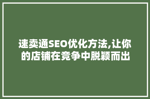 速卖通SEO优化方法,让你的店铺在竞争中脱颖而出