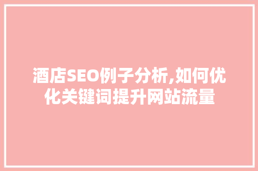 酒店SEO例子分析,如何优化关键词提升网站流量