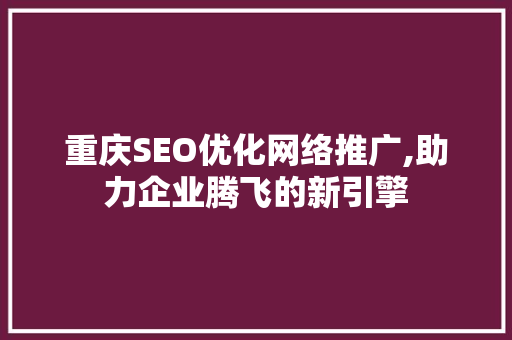 重庆SEO优化网络推广,助力企业腾飞的新引擎